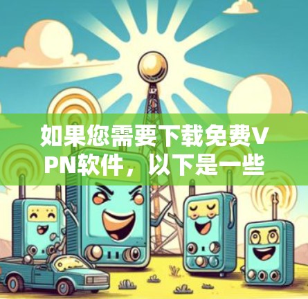 如果您需要下载免费VPN软件，以下是一些推荐的免费VPN工具，它们提供良好的用户体验和丰富的功能