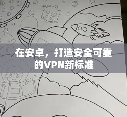 在安卓，打造安全可靠的VPN新标准