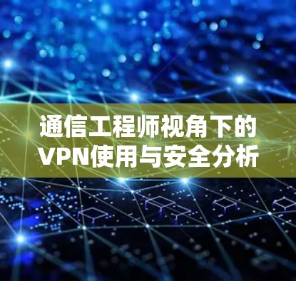 通信工程师视角下的VPN使用与安全分析