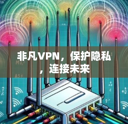 非凡VPN，保护隐私，连接未来