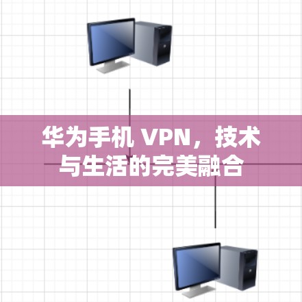 华为手机 VPN，技术与生活的完美融合