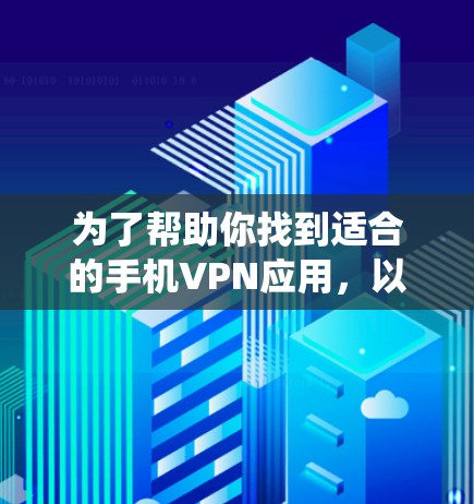 为了帮助你找到适合的手机VPN应用，以下是一个系统化的步骤指南