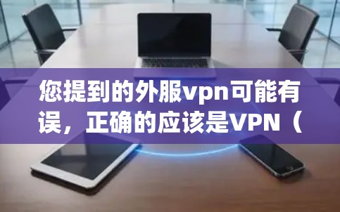 您提到的外服vpn可能有误，正确的应该是VPN（Network Virtual Private Network）即网络VPN，用于在互联网不稳定或安全受限的情况下访问安全、匿名的网络资源
