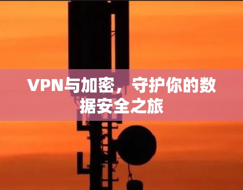 VPN与加密，守护你的数据安全之旅