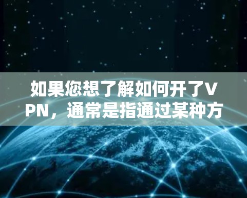 如果您想了解如何开了VPN，通常是指通过某种方式打开VPN服务。以下是一些常见的情况和步骤，您可以根据具体情况选择适合的设置方式
