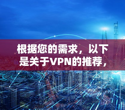 根据您的需求，以下是关于VPN的推荐，包括一些免费的和适合普通用户的功能