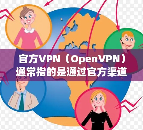 官方VPN（OpenVPN）通常指的是通过官方渠道或认证访问网络服务的VPN服务。官方VPN通常提供更严格的访问控制和安全措施，例如