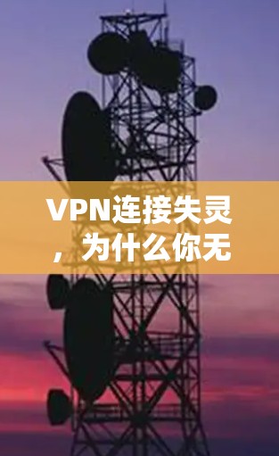VPN连接失灵，为什么你无法在线？