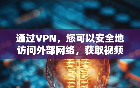 通过VPN，您可以安全地访问外部网络，获取视频、文件、新闻等内容。以下是使用VPN的基本步骤和注意事项
