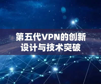 第五代VPN的创新设计与技术突破