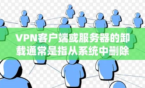 VPN客户端或服务器的卸载通常是指从系统中删除或解冻这些文件。以下是一些常见步骤和方法，您可以根据具体情况选择