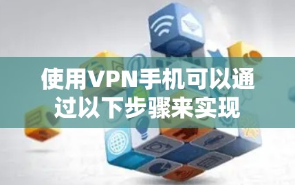 使用VPN手机可以通过以下步骤来实现