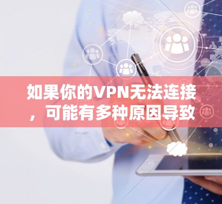 如果你的VPN无法连接，可能有多种原因导致这种情况。以下是一些常见原因及其解决方法