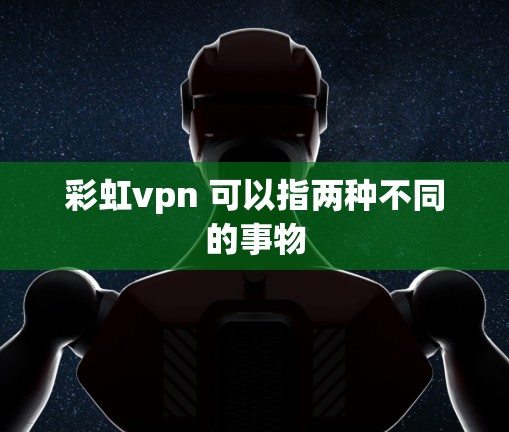 彩虹vpn 可以指两种不同的事物