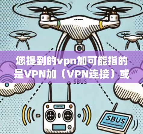 您提到的vpn加可能指的是VPN加（VPN连接）或VPN加（VPN功能）如果您指的是VPN连接，可以参考以下内容