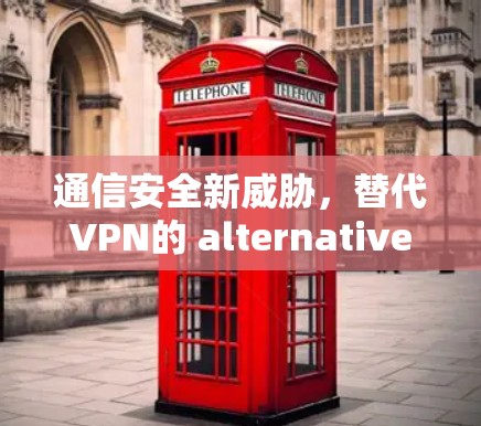 通信安全新威胁，替代VPN的 alternatives