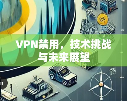 VPN禁用，技术挑战与未来展望