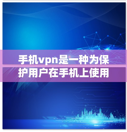 手机vpn是一种为保护用户在手机上使用的数据和网络通信而设计的加密软件。它通过加密技术确保用户在互联网上的隐私和数据安全，同时提供多种功能以增强保护。以下是对手机vpn的详细介绍