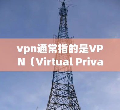 vpn通常指的是VPN（Virtual Private Network）即VPN用于加密连接，让用户能够通过网络进行远程访问。如果你使用VPN，可以按照以下步骤关闭VPN
