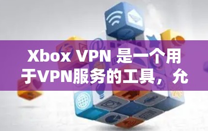 Xbox VPN 是一个用于VPN服务的工具，允许你访问 Xbox游戏网站。它通过VPN连接到外部网络，保护你的数据和网络安全