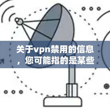 关于vpn禁用的信息，您可能指的是某些VPN服务或平台对特定服务的禁用情况。以下是一些可能的解释和建议