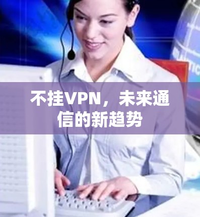 不挂VPN，未来通信的新趋势