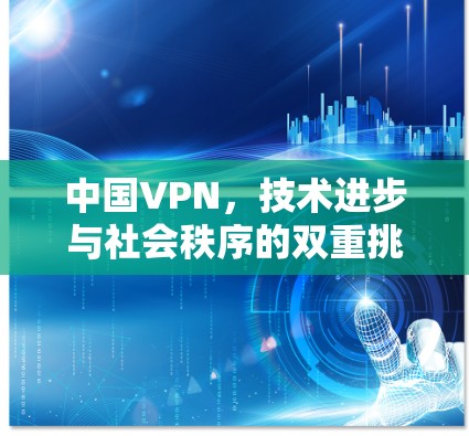 中国VPN，技术进步与社会秩序的双重挑战