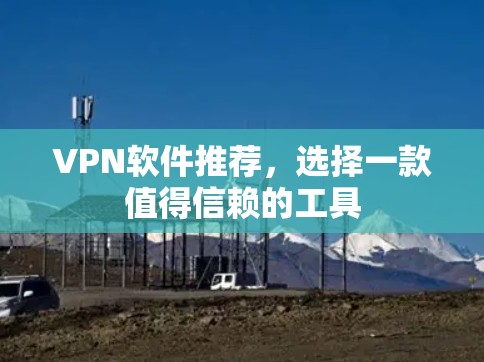 VPN软件推荐，选择一款值得信赖的工具