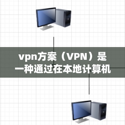vpn方案（VPN）是一种通过在本地计算机上建立VPN连接，使用户访问外部网络的网络技术。以下是关于vpn方案的一些关键信息
