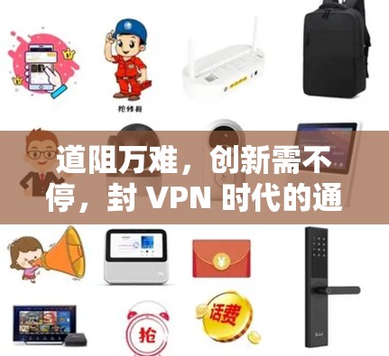 道阻万难，创新需不停，封 VPN 时代的通信未来？