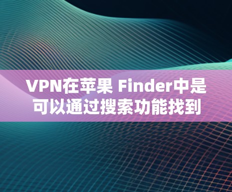 VPN在苹果 Finder中是可以通过搜索功能找到的，具体步骤如下