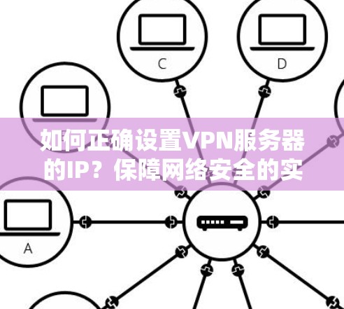 如何正确设置VPN服务器的IP？保障网络安全的实用技巧