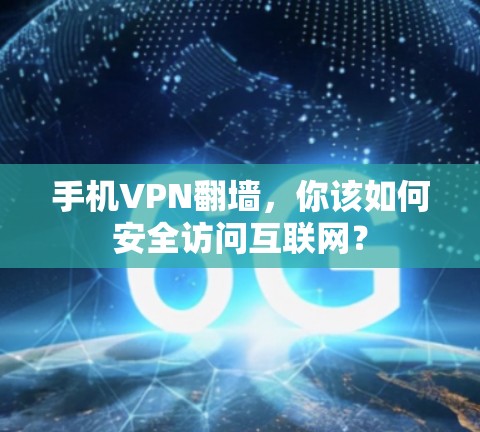 手机VPN翻墙,你该如何安全访问互联网? 手机VPN翻墙,你该如何安全访问互联网?