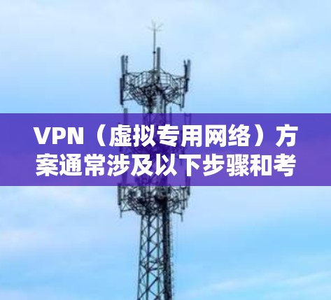VPN（虚拟专用网络）方案通常涉及以下步骤和考虑因素