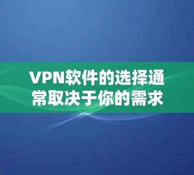 VPN软件的选择通常取决于你的需求和预算，以下是一些推荐的VPN软件，供你参考