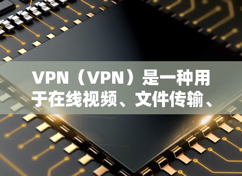 VPN（VPN）是一种用于在线视频、文件传输、加密通信等目的的网络服务。以下是使用VPN的基本步骤