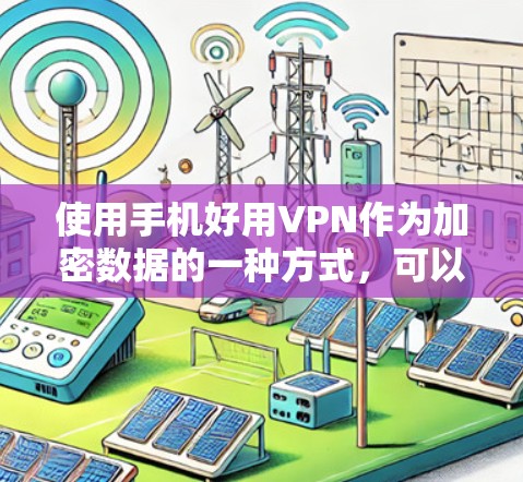 使用手机好用VPN作为加密数据的一种方式，可以带来一定的便利，但需要综合考虑多个因素以确保安全性和适用性。以下是对使用手机好用VPN的建议和权衡