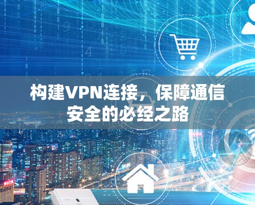 构建VPN连接，保障通信安全的必经之路