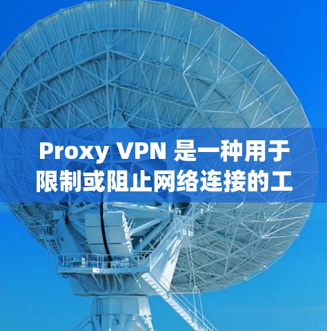 Proxy VPN 是一种用于限制或阻止网络连接的工具，通常用于保护个人隐私、防止网络攻击、或者限制某些网站的访问。以下是关于 Proxy VPN 的一些关键点
