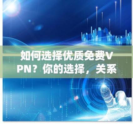 如何选择优质免费VPN？你的选择，关系到你的网络未来
