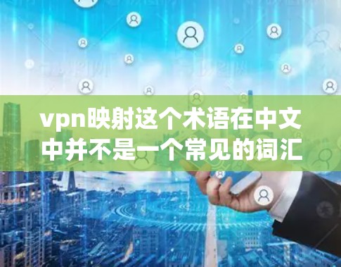 vpn映射这个术语在中文中并不是一个常见的词汇，可能是用户在特定领域或语言环境中使用的一个术语。以下是可能的解释