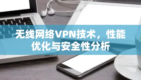 无线网络VPN技术，性能优化与安全性分析