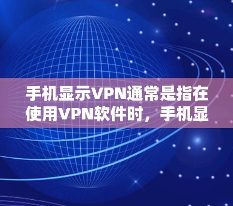 手机显示VPN通常是指在使用VPN软件时，手机显示需要在手机上进行安全检查，或者用户需要设置VPN，但手机显示无法连接VPN。以下是一些可能的解决方案