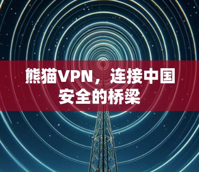熊猫VPN，连接中国安全的桥梁
