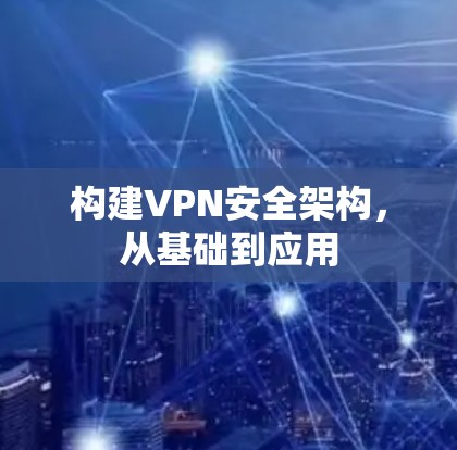 构建VPN安全架构，从基础到应用