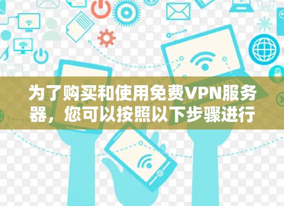 为了购买和使用免费VPN服务器，您可以按照以下步骤进行