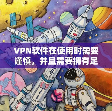VPN软件在使用时需要谨慎，并且需要拥有足够的安全意识。以下是一些建议
