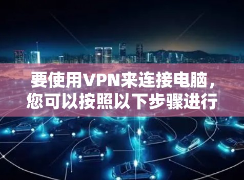 要使用VPN来连接电脑，您可以按照以下步骤进行操作