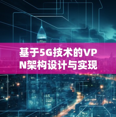 基于5G技术的VPN架构设计与实现