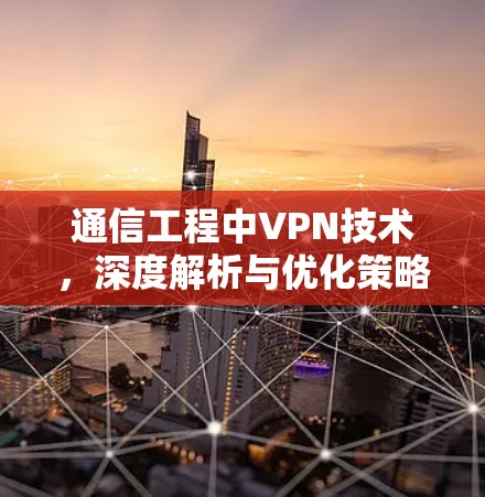 通信工程中VPN技术，深度解析与优化策略